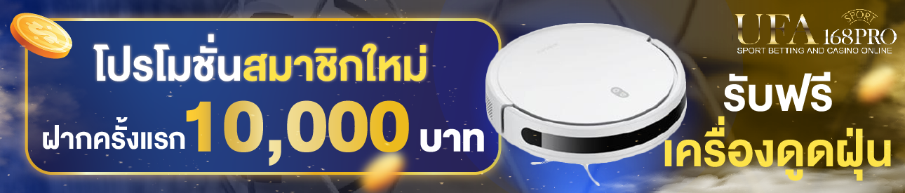 [ใหม่] ฝากครั้งแรก 10,000 บาท รับเครื่องดูดฝุ่น